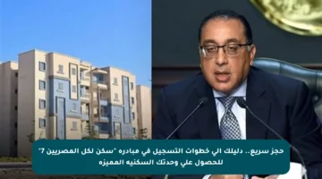 حجز سريع.. دليلك إلى خطوات التسجيل في مبادرة “سكن لكل المصريين 7” للحصول على وحدتك السكنية المميزة